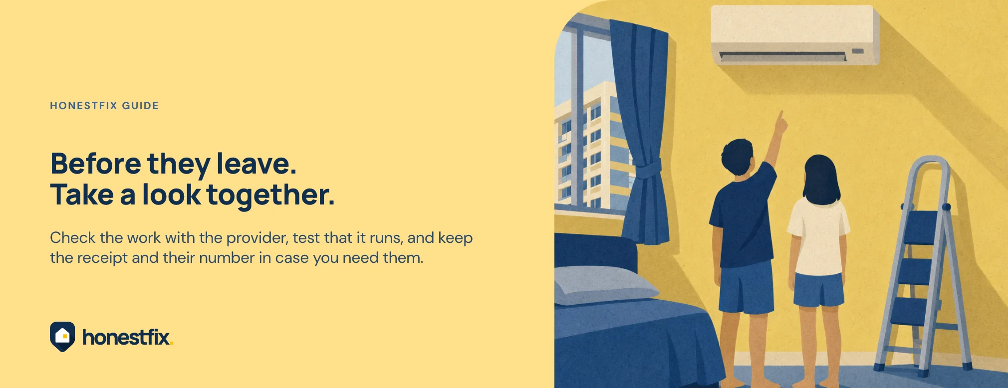 Before they leave. Take a look together. Check the work with the provider, test that it runs, and keep the receipt and their number in case you need them.